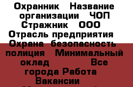 Охранник › Название организации ­ ЧОП Стражник , ООО › Отрасль предприятия ­ Охрана, безопасность, полиция › Минимальный оклад ­ 12 000 - Все города Работа » Вакансии   . Мурманская обл.,Видяево нп